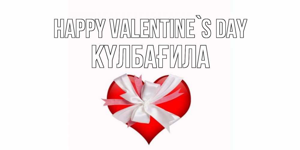 Greetings card с именем, КҮЛБАҒИЛА Happy Valentine`s Day сердечко на 14 февраля  для моей девушки подписать именем Greetings with text for free download 